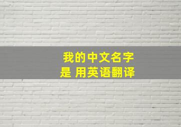 我的中文名字是 用英语翻译